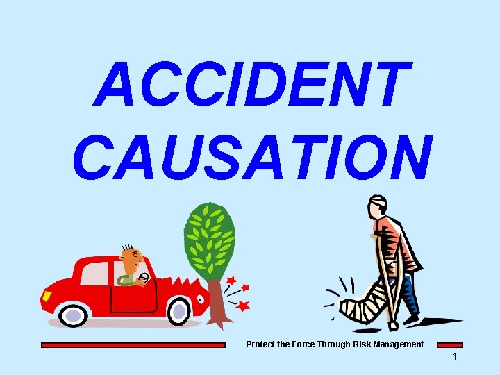 ACCIDENT CAUSATION Protect the Force Through Risk Management 1 ACCIDENT CAUSATION Protect the Force Through Risk Management 1