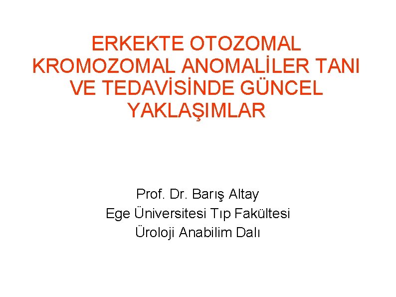 ERKEKTE OTOZOMAL KROMOZOMAL ANOMALİLER TANI VE TEDAVİSİNDE GÜNCEL YAKLAŞIMLAR Prof. Dr. Barış Altay Ege