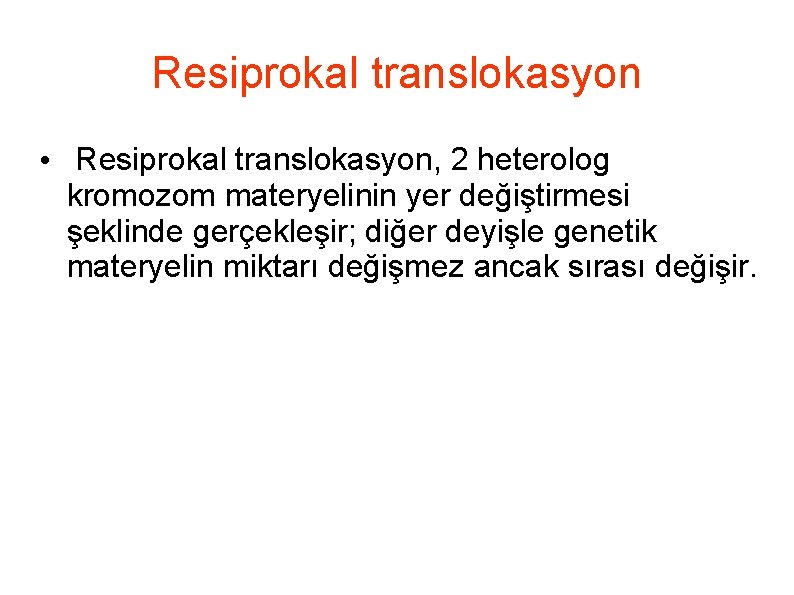 Resiprokal translokasyon • Resiprokal translokasyon, 2 heterolog kromozom materyelinin yer değiştirmesi şeklinde gerçekleşir; diğer