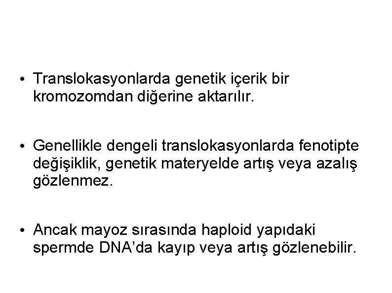  • Translokasyonlarda genetik içerik bir kromozomdan diğerine aktarılır. • Genellikle dengeli translokasyonlarda fenotipte