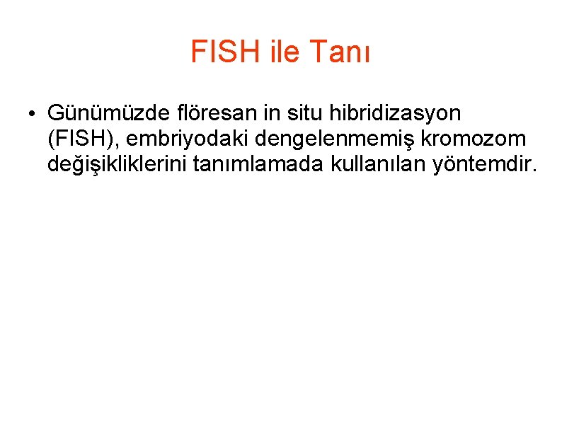 FISH ile Tanı • Günümüzde flöresan in situ hibridizasyon (FISH), embriyodaki dengelenmemiş kromozom değişikliklerini