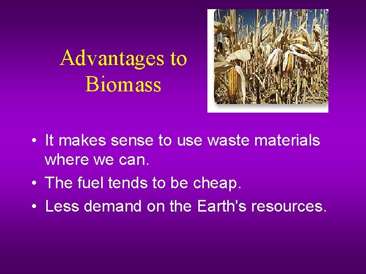 Advantages to Biomass • It makes sense to use waste materials where we can.