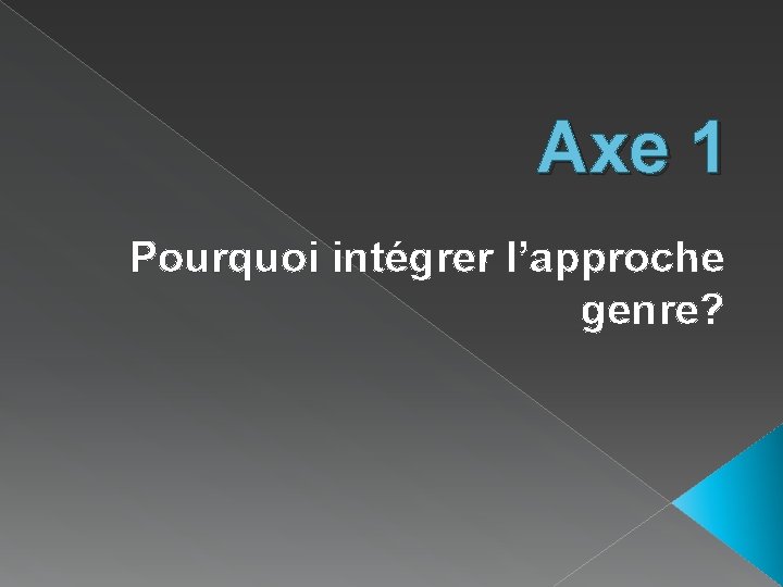 Axe 1 Pourquoi intégrer l’approche genre? 