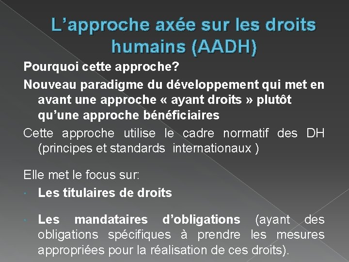 L’approche axée sur les droits humains (AADH) Pourquoi cette approche? Nouveau paradigme du développement