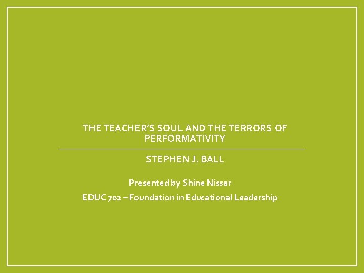 THE TEACHER’S SOUL AND THE TERRORS OF PERFORMATIVITY STEPHEN J. BALL Presented by Shine