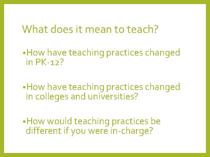 What does it mean to teach? • How have teaching practices changed in PK-12?