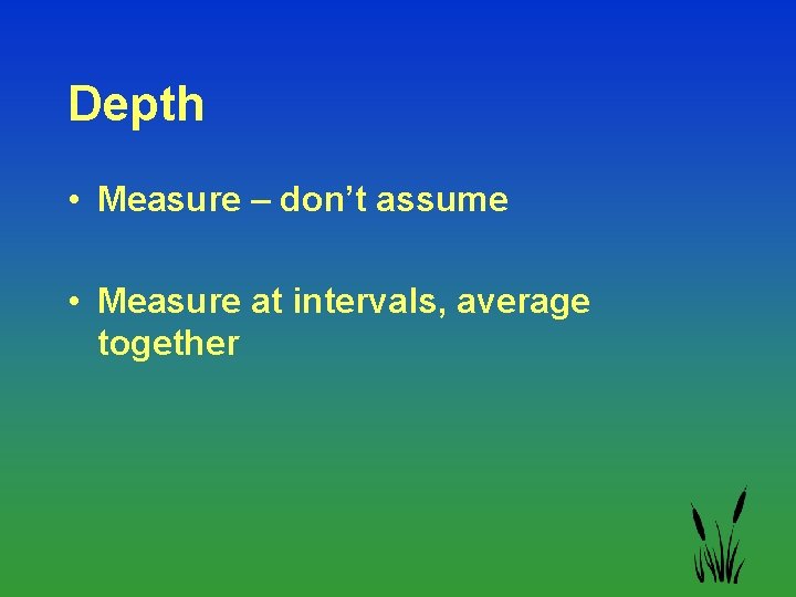 Depth • Measure – don’t assume • Measure at intervals, average together 