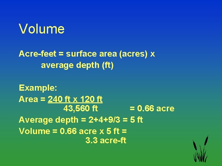 Volume Acre-feet = surface area (acres) x average depth (ft) Example: Area = 240