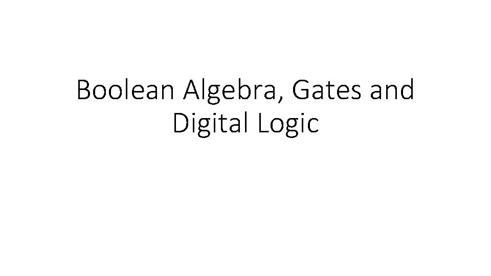 Boolean Algebra, Gates and Digital Logic 