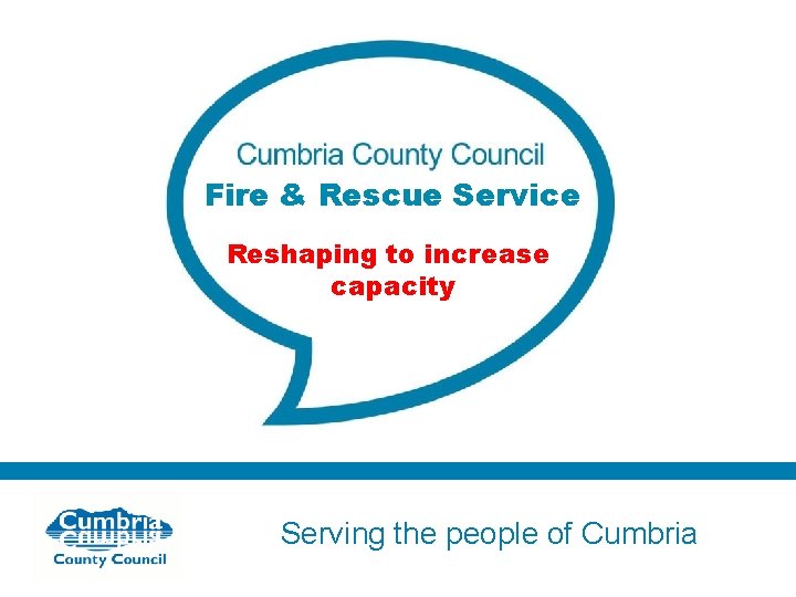 Fire & Rescue Service Reshaping to increase capacity Serving the people of Cumbria 
