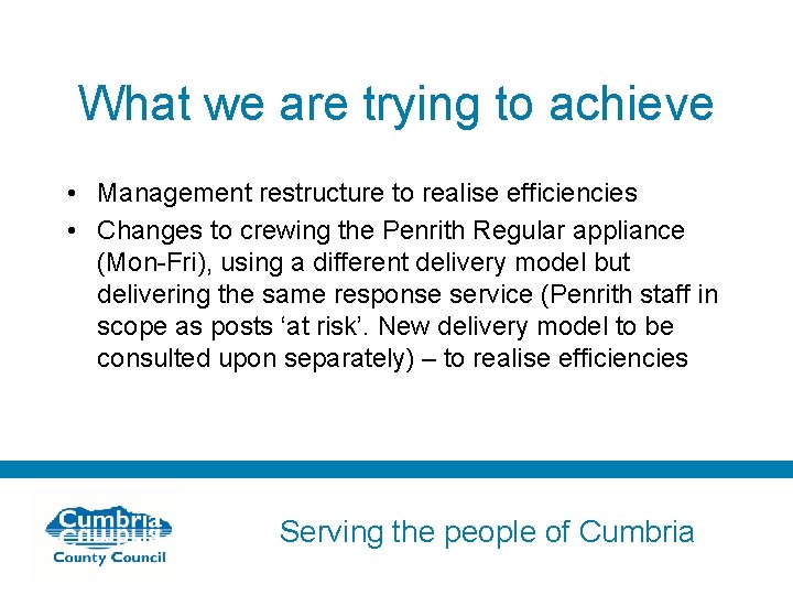 What we are trying to achieve • Management restructure to realise efficiencies • Changes