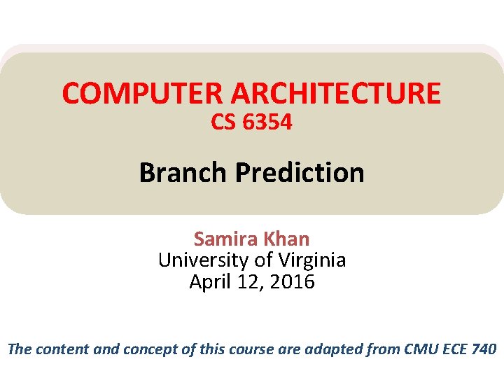 COMPUTER ARCHITECTURE CS 6354 Branch Prediction Samira Khan University of Virginia April 12, 2016