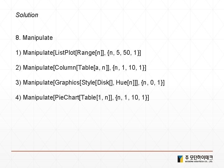 Solution 8. Manipulate 1) Manipulate[List. Plot[Range[n]], {n, 5, 50, 1}] 2) Manipulate[Column[Table[a, n]], {n,