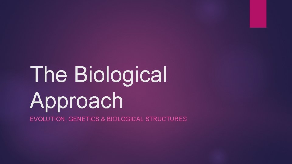 The Biological Approach EVOLUTION, GENETICS & BIOLOGICAL STRUCTURES 