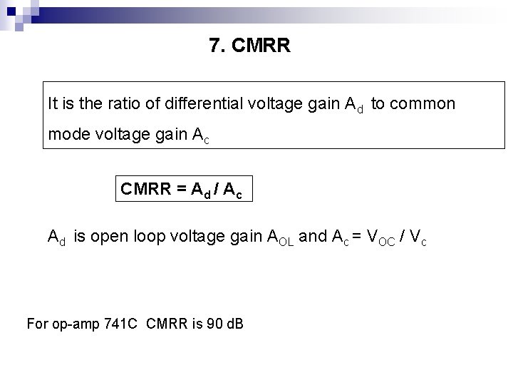 7. CMRR It is the ratio of differential voltage gain Ad to common mode