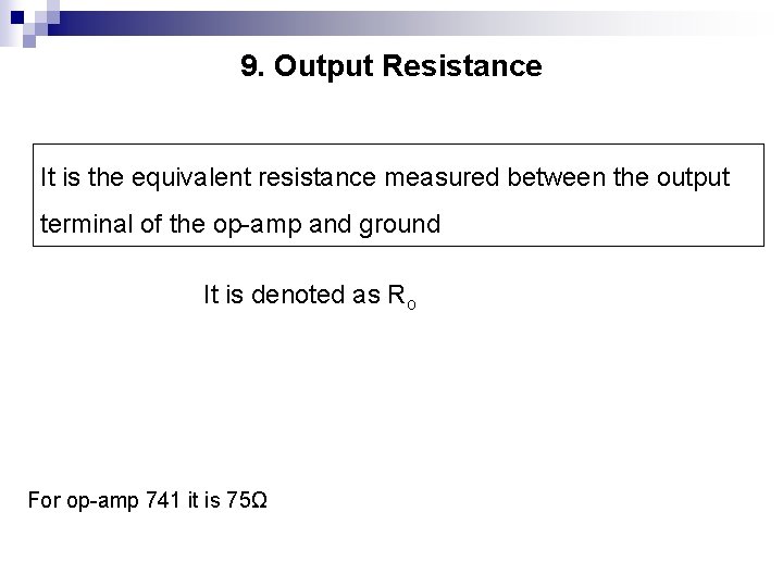 9. Output Resistance It is the equivalent resistance measured between the output terminal of