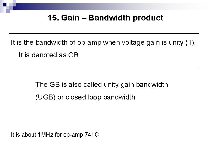 15. Gain – Bandwidth product It is the bandwidth of op-amp when voltage gain