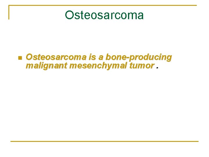 Osteosarcoma n Osteosarcoma is a bone-producing malignant mesenchymal tumor. 