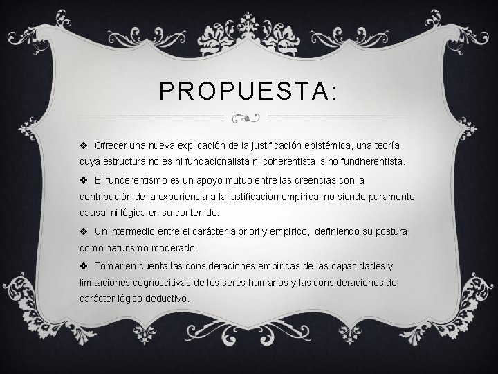 PROPUESTA: v Ofrecer una nueva explicación de la justificación epistémica, una teoría cuya estructura