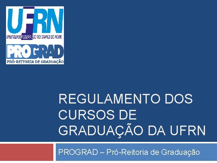 REGULAMENTO DOS CURSOS DE GRADUAÇÃO DA UFRN PROGRAD – Pró-Reitoria de Graduação REGULAMENTO DOS CURSOS DE GRADUAÇÃO DA UFRN PROGRAD – Pró-Reitoria de Graduação