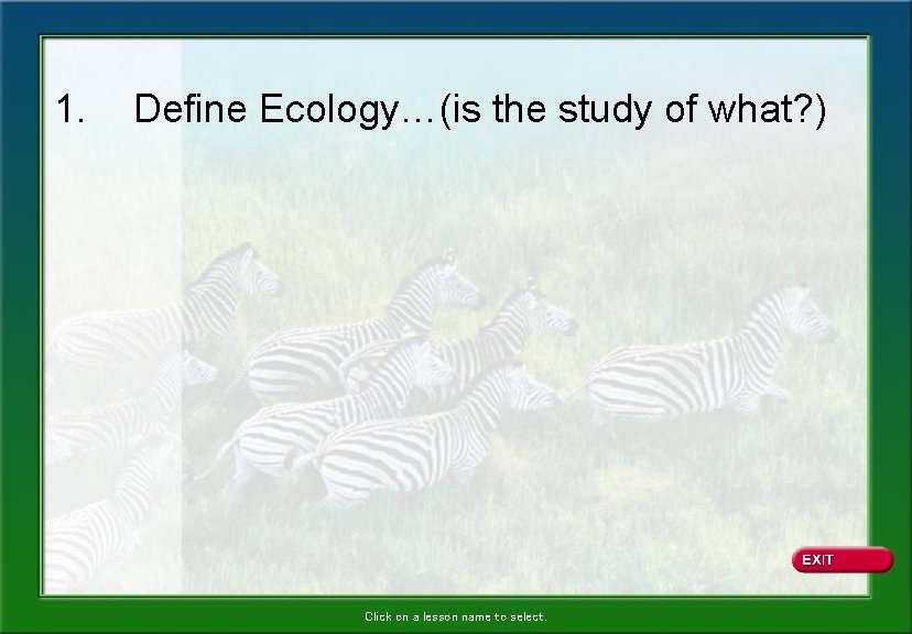 1. Define Ecology…(is the study of what? ) Click on a lesson name to