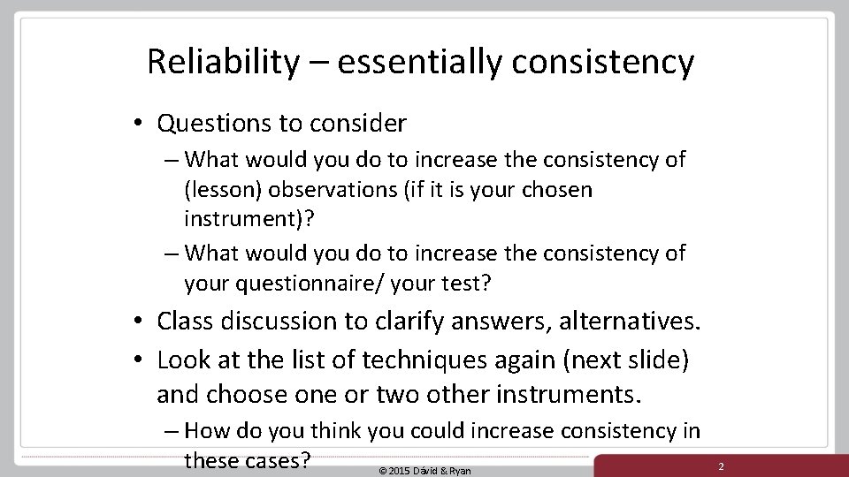 Reliability – essentially consistency • Questions to consider – What would you do to