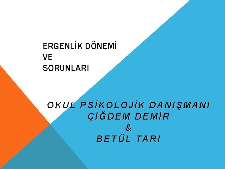 ERGENLİK DÖNEMİ VE SORUNLARI OKUL PSİKOLOJİK DANIŞMANI ÇİĞDEM DEMİR & BETÜL TARI 