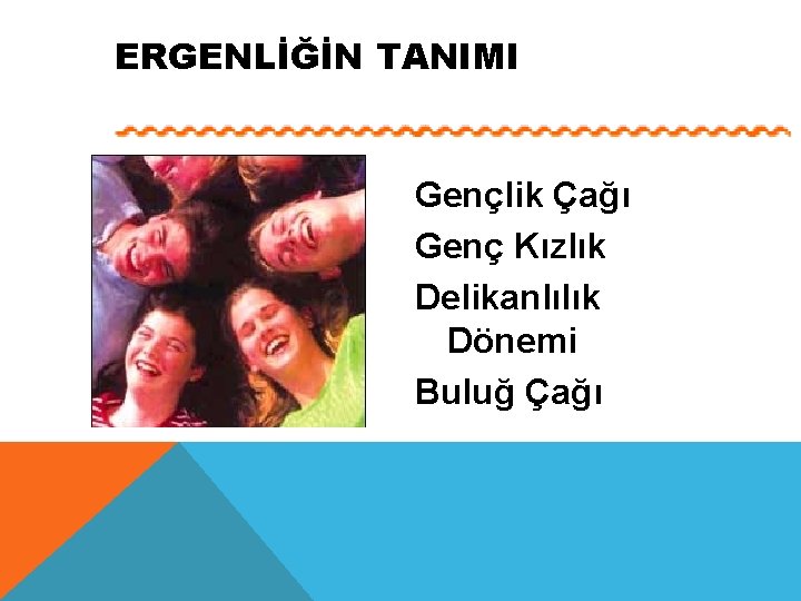 ERGENLİĞİN TANIMI Gençlik Çağı Genç Kızlık Delikanlılık Dönemi Buluğ Çağı 