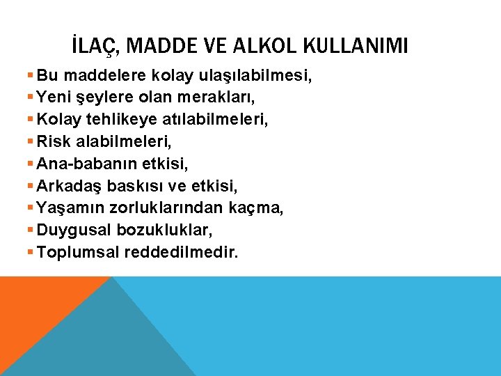 İLAÇ, MADDE VE ALKOL KULLANIMI § Bu maddelere kolay ulaşılabilmesi, § Yeni şeylere olan