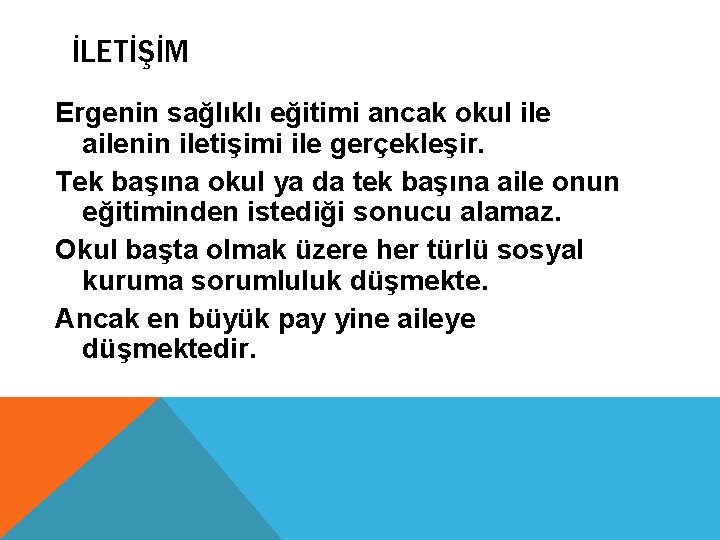 İLETİŞİM Ergenin sağlıklı eğitimi ancak okul ile ailenin iletişimi ile gerçekleşir. Tek başına okul