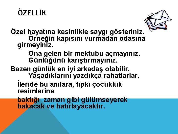 ÖZELLİK Özel hayatına kesinlikle saygı gösteriniz. Örneğin kapısını vurmadan odasına girmeyiniz. Ona gelen bir