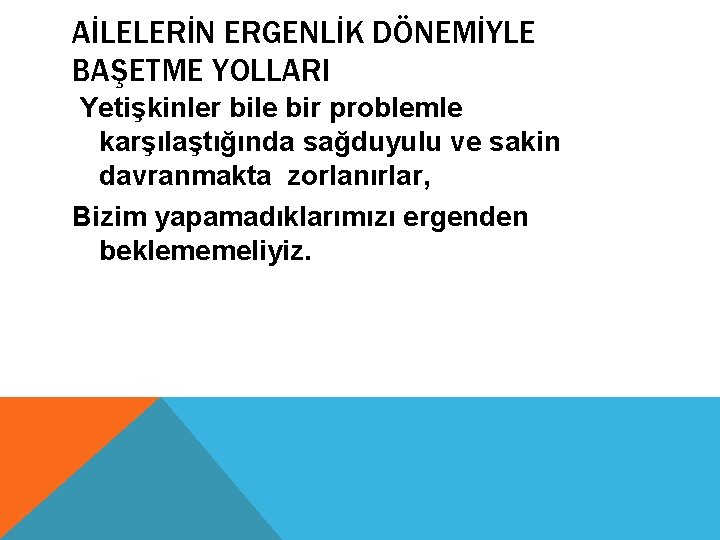 AİLELERİN ERGENLİK DÖNEMİYLE BAŞETME YOLLARI Yetişkinler bile bir problemle karşılaştığında sağduyulu ve sakin davranmakta