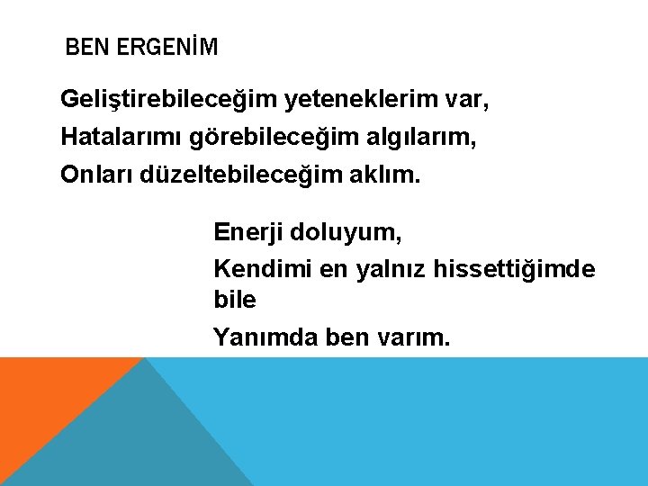 BEN ERGENİM Geliştirebileceğim yeteneklerim var, Hatalarımı görebileceğim algılarım, Onları düzeltebileceğim aklım. Enerji doluyum, Kendimi