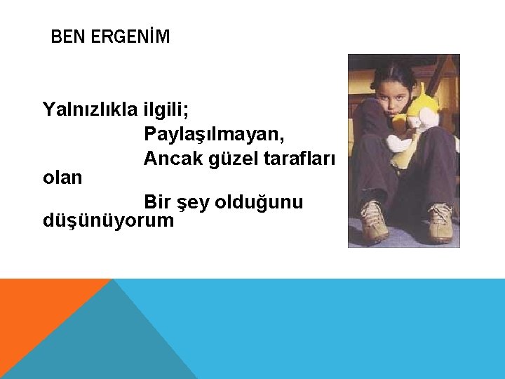 BEN ERGENİM Yalnızlıkla ilgili; Paylaşılmayan, Ancak güzel tarafları olan Bir şey olduğunu düşünüyorum 