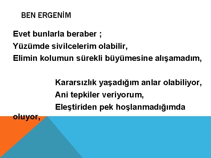 BEN ERGENİM Evet bunlarla beraber ; Yüzümde sivilcelerim olabilir, Elimin kolumun sürekli büyümesine alışamadım,