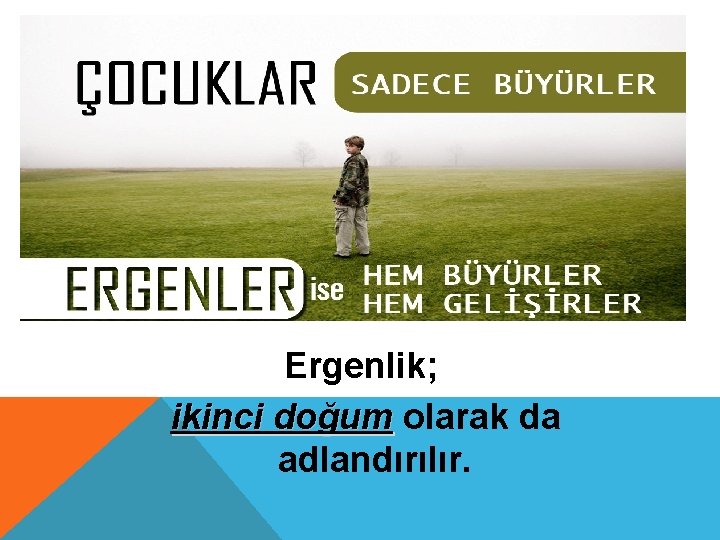 ERGENLİĞİN TANIMI Ergenlik; ikinci doğum olarak da doğum adlandırılır. 