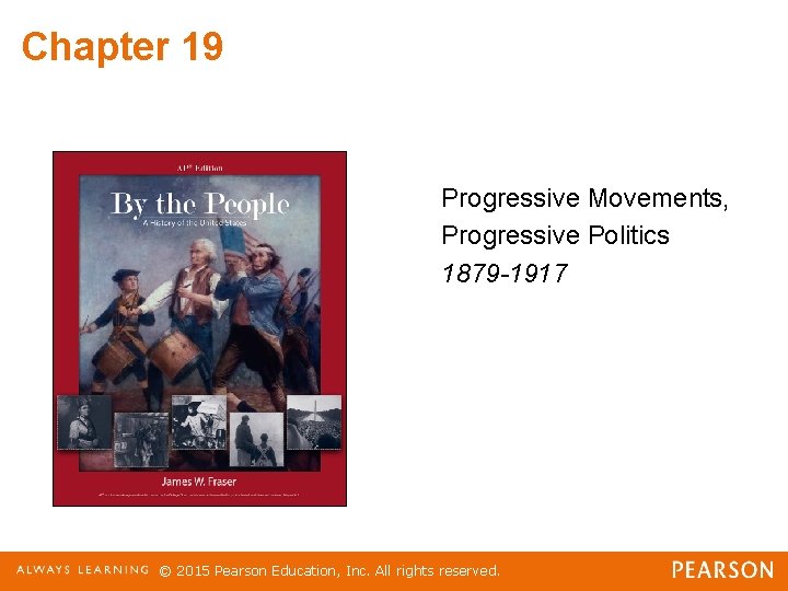 Chapter 19 Progressive Movements, Progressive Politics 1879 -1917 © 2015 Pearson Education, Inc. All