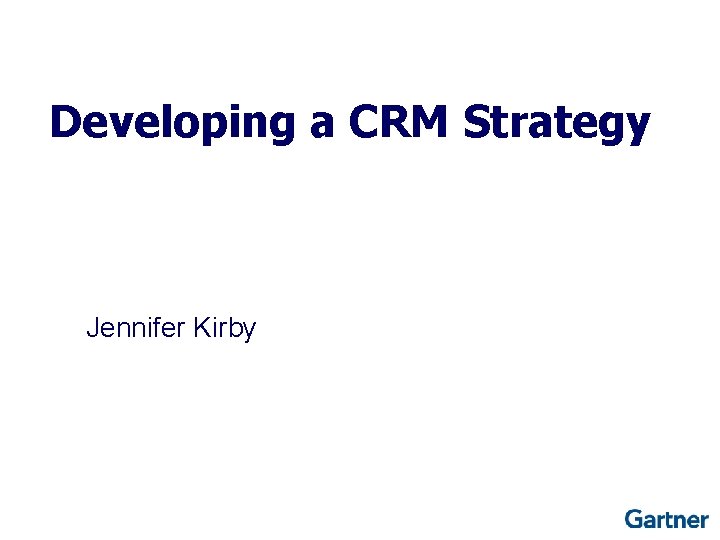 Developing a CRM Strategy Jennifer Kirby 