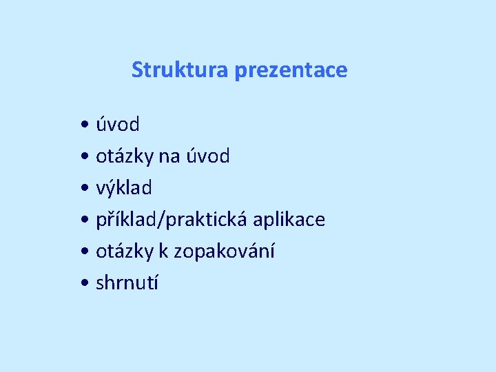 Struktura prezentace • úvod • otázky na úvod • výklad • příklad/praktická aplikace •