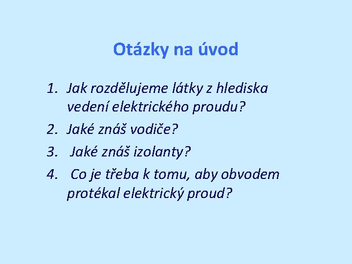 Otázky na úvod 1. Jak rozdělujeme látky z hlediska vedení elektrického proudu? 2. Jaké