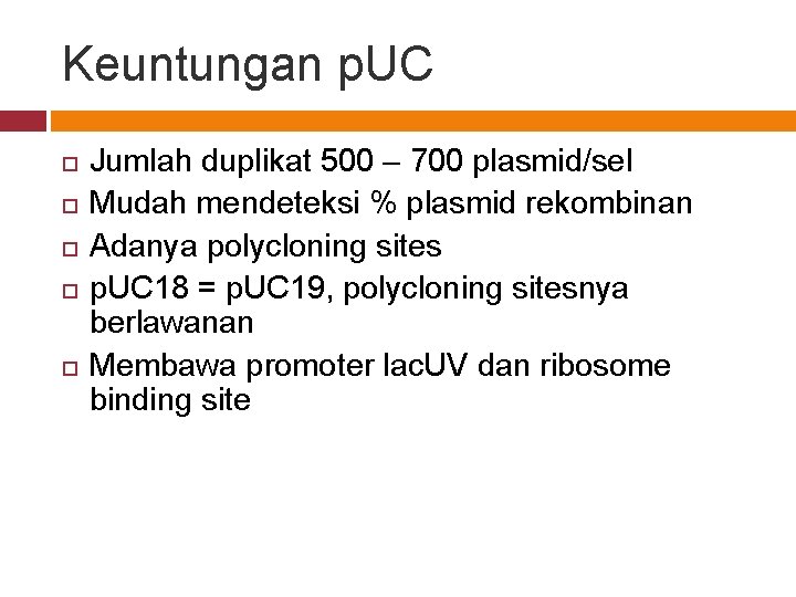 Keuntungan p. UC Jumlah duplikat 500 – 700 plasmid/sel Mudah mendeteksi % plasmid rekombinan