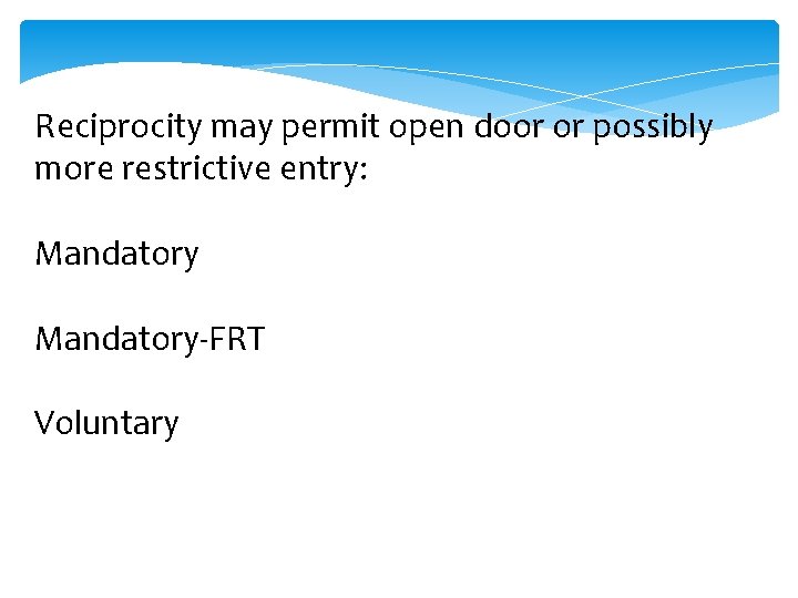 Reciprocity may permit open door or possibly more restrictive entry: Mandatory-FRT Voluntary 