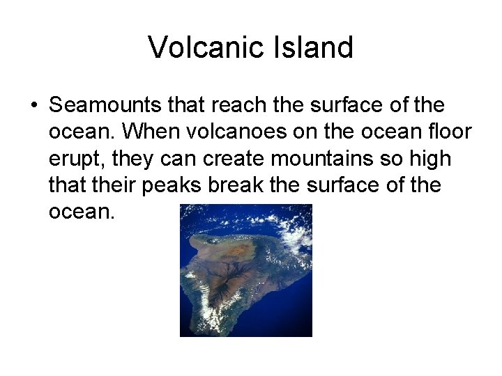 Volcanic Island • Seamounts that reach the surface of the ocean. When volcanoes on