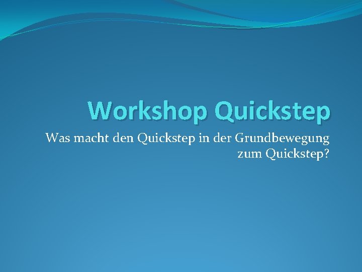 Workshop Quickstep Was macht den Quickstep in der Grundbewegung zum Quickstep? 
