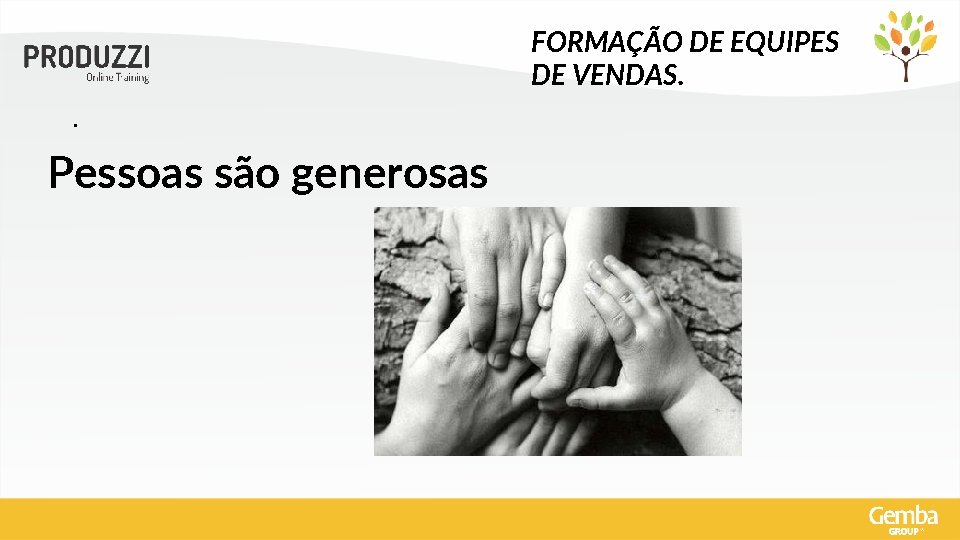 FORMAÇÃO DE EQUIPES DE VENDAS. . Pessoas são generosas 