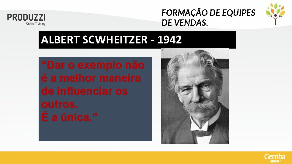 FORMAÇÃO DE EQUIPES DE VENDAS. ALBERT SCWHEITZER - 1942 “Dar o exemplo não é