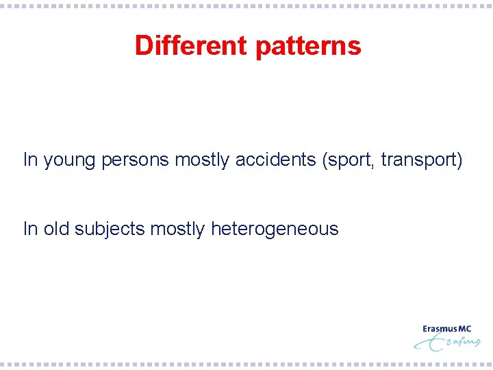 Different patterns In young persons mostly accidents (sport, transport) In old subjects mostly heterogeneous