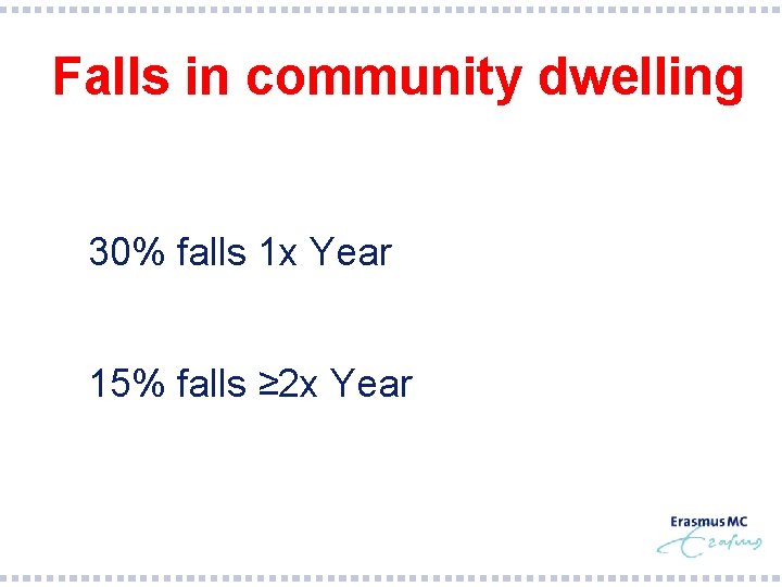  Falls in community dwelling § 30% falls 1 x Year § 15% falls