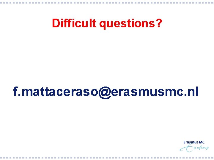 Difficult questions? f. mattaceraso@erasmusmc. nl 