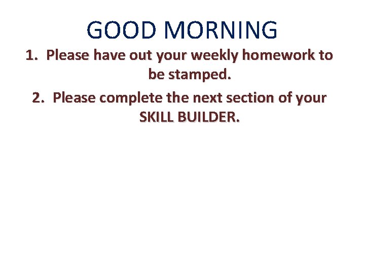 GOOD MORNING 1. Please have out your weekly homework to be stamped. 2. Please